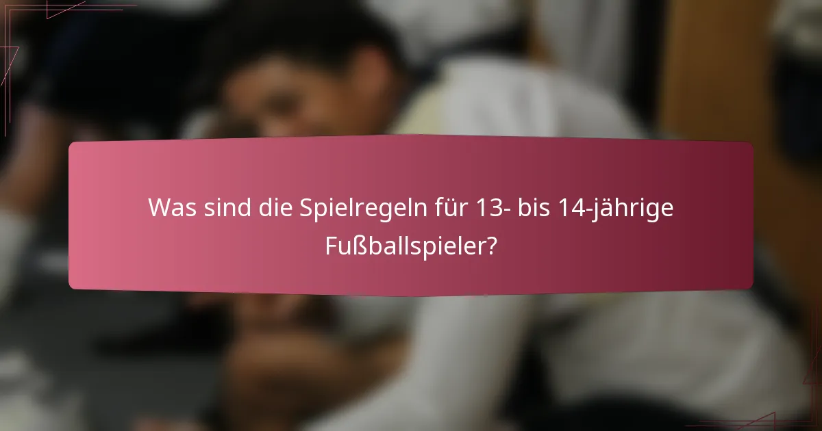 Was sind die Spielregeln für 13- bis 14-jährige Fußballspieler?