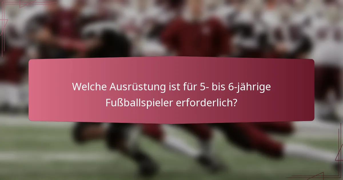 Welche Ausrüstung ist für 5- bis 6-jährige Fußballspieler erforderlich?