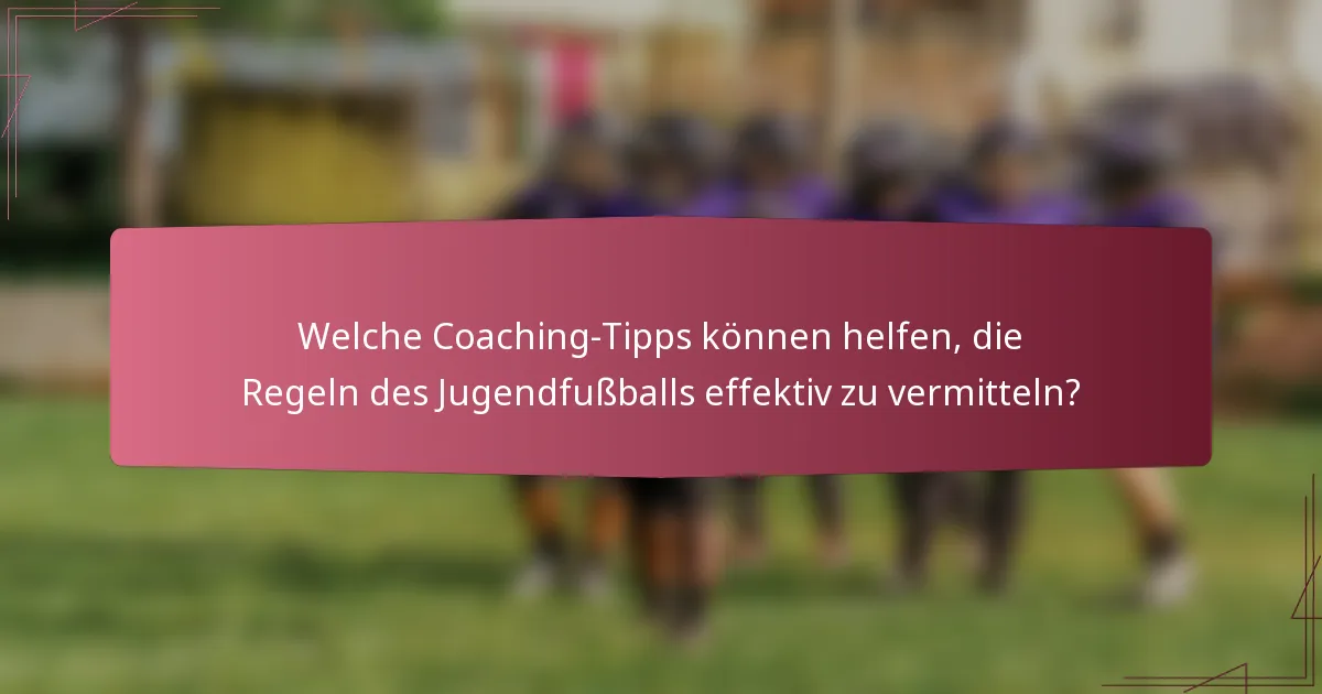 Welche Coaching-Tipps können helfen, die Regeln des Jugendfußballs effektiv zu vermitteln?