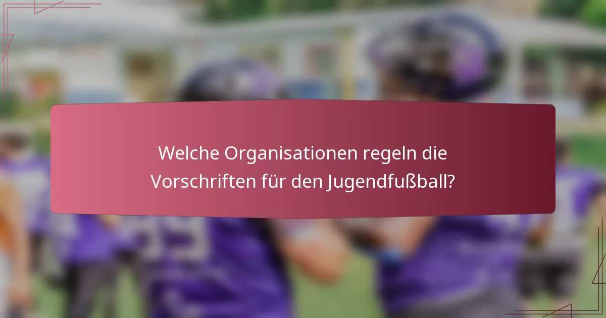 Welche Organisationen regeln die Vorschriften für den Jugendfußball?