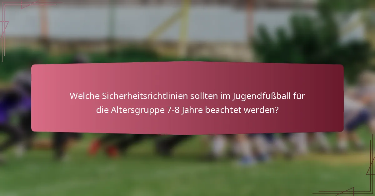 Welche Sicherheitsrichtlinien sollten im Jugendfußball für die Altersgruppe 7-8 Jahre beachtet werden?