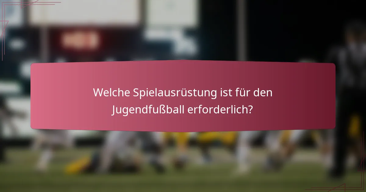 Welche Spielausrüstung ist für den Jugendfußball erforderlich?