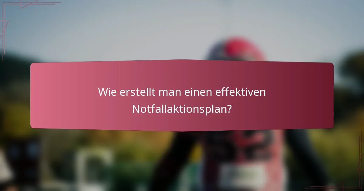 Wie erstellt man einen effektiven Notfallaktionsplan?