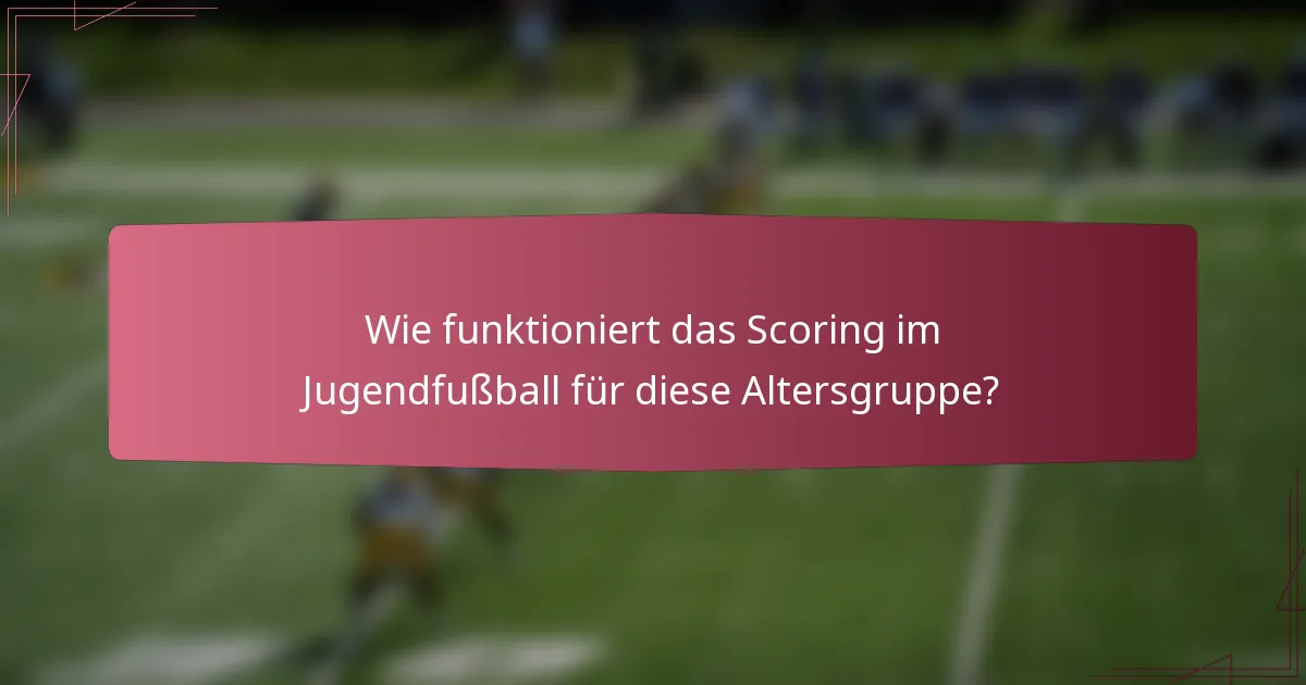Wie funktioniert das Scoring im Jugendfußball für diese Altersgruppe?