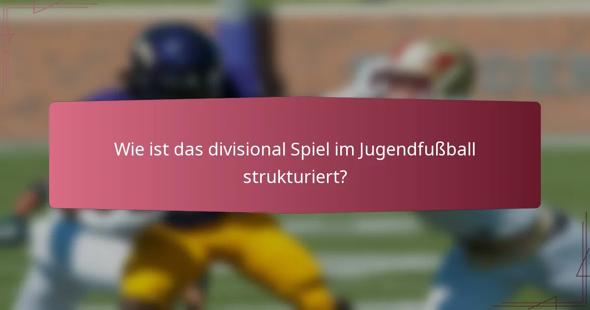 Wie ist das divisional Spiel im Jugendfußball strukturiert?