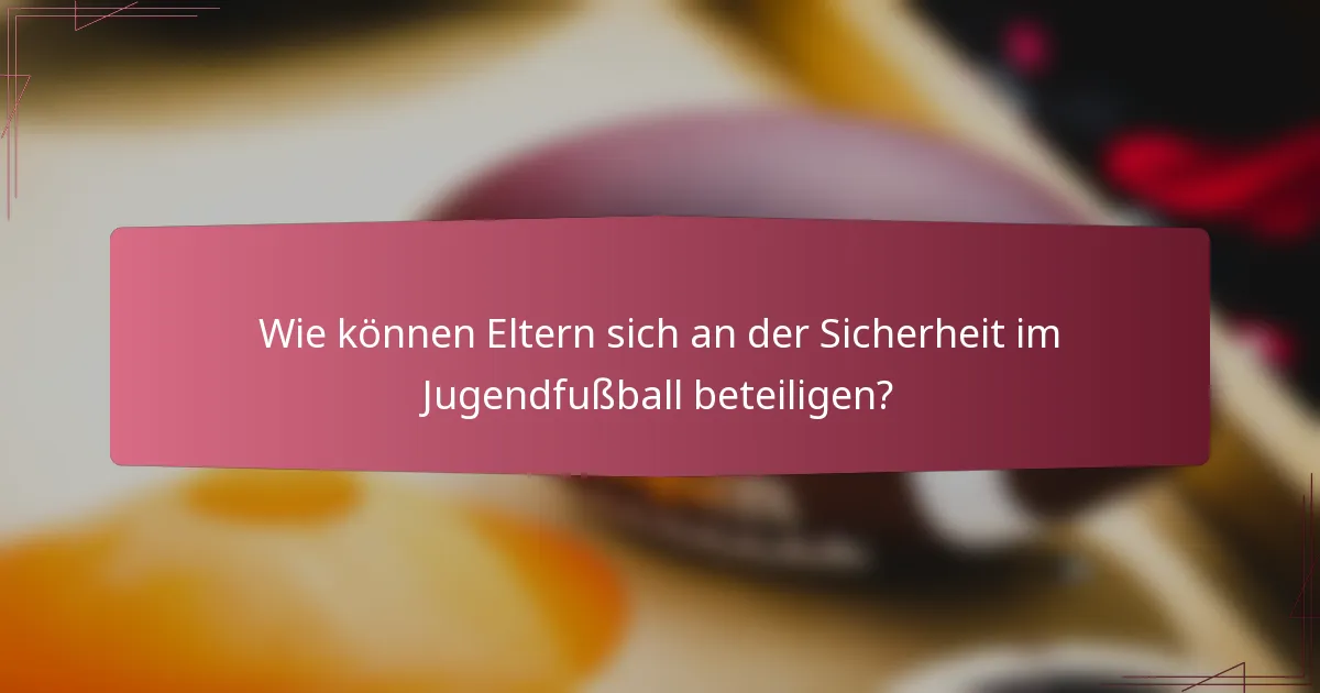 Wie können Eltern sich an der Sicherheit im Jugendfußball beteiligen?