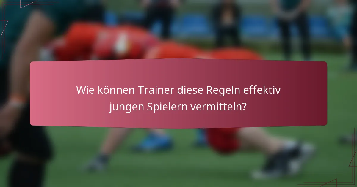 Wie können Trainer diese Regeln effektiv jungen Spielern vermitteln?