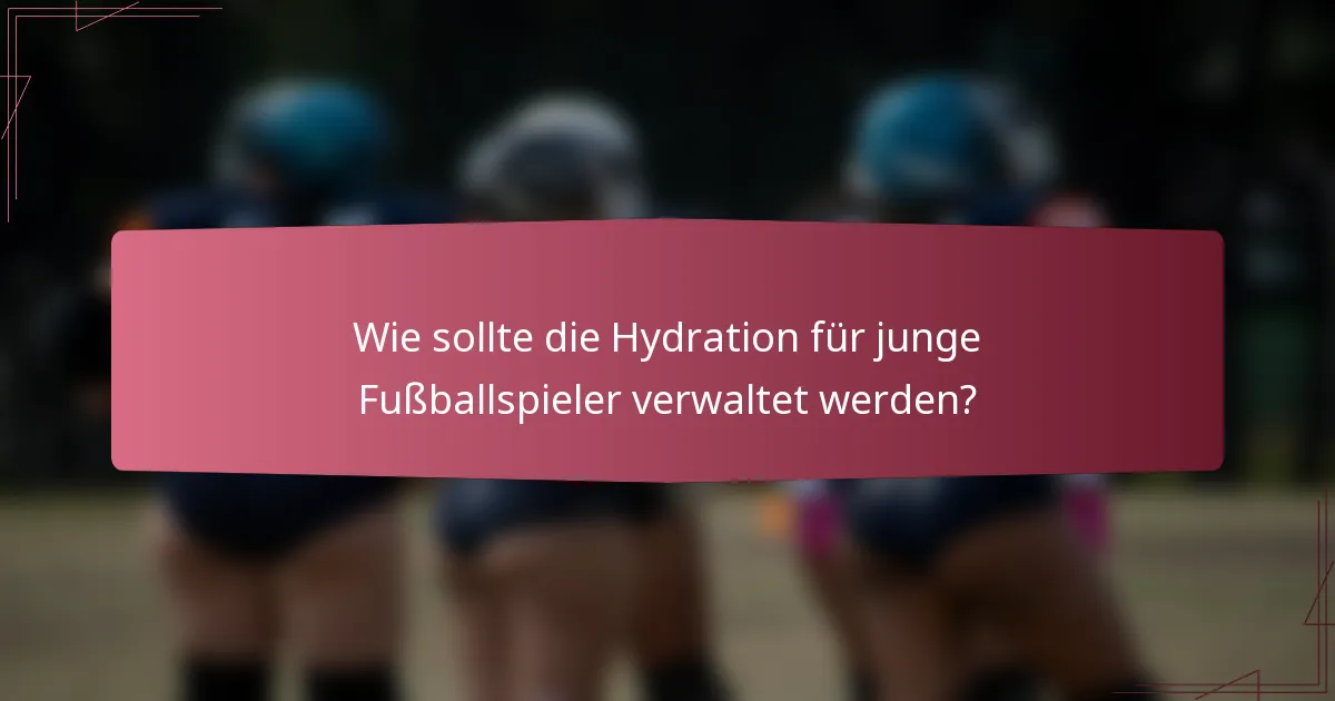 Wie sollte die Hydration für junge Fußballspieler verwaltet werden?