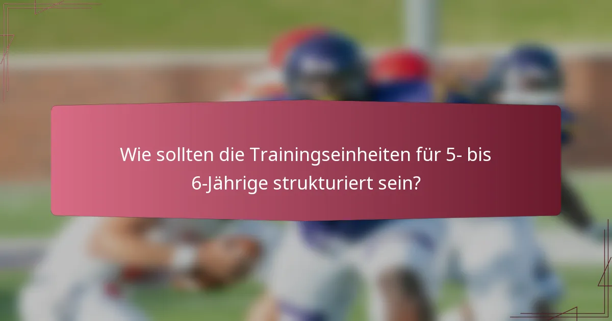 Wie sollten die Trainingseinheiten für 5- bis 6-Jährige strukturiert sein?