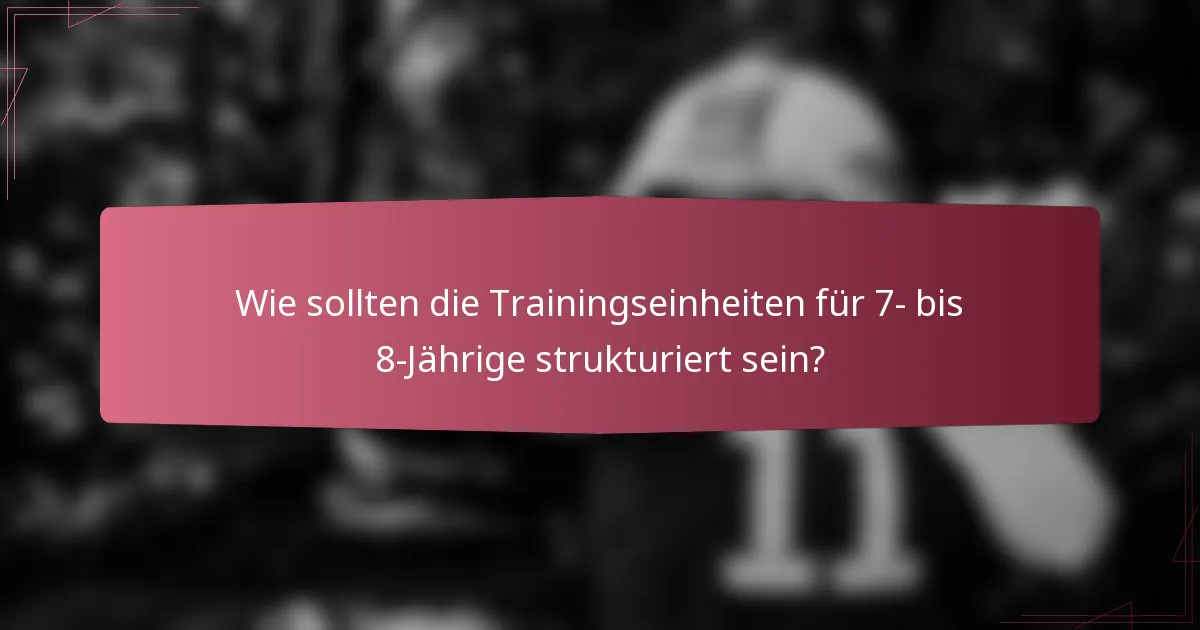 Wie sollten die Trainingseinheiten für 7- bis 8-Jährige strukturiert sein?