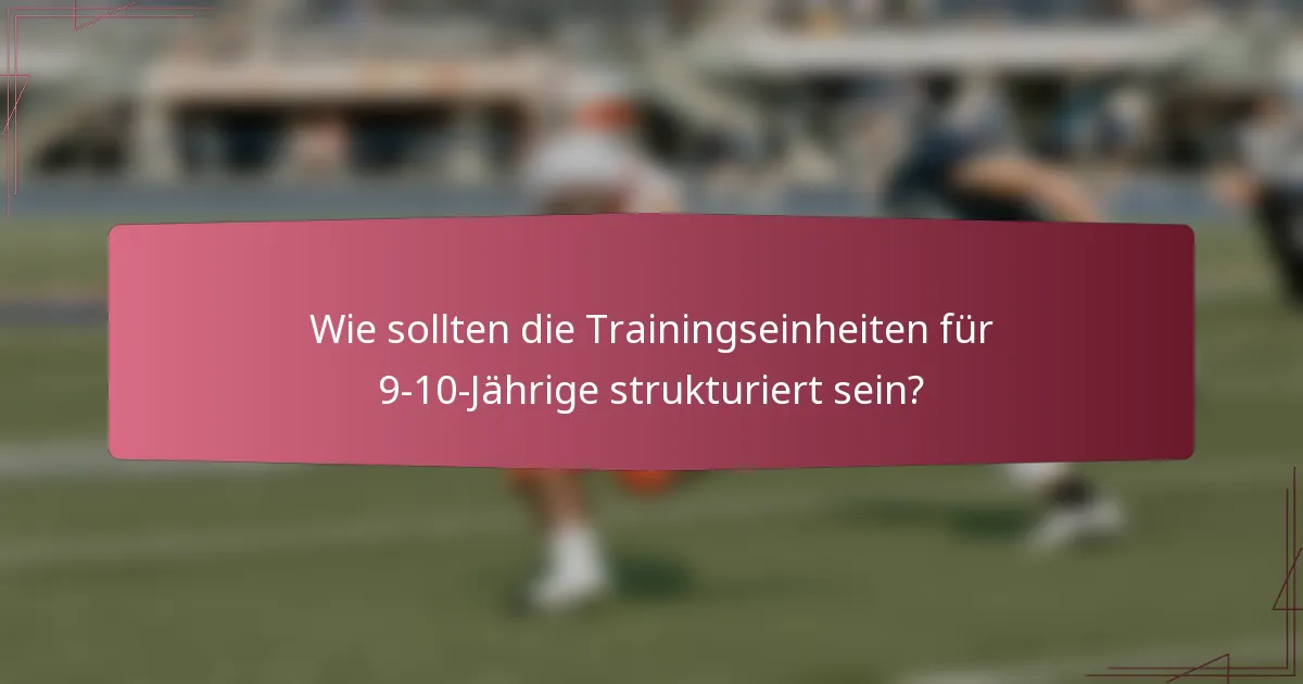 Wie sollten die Trainingseinheiten für 9-10-Jährige strukturiert sein?