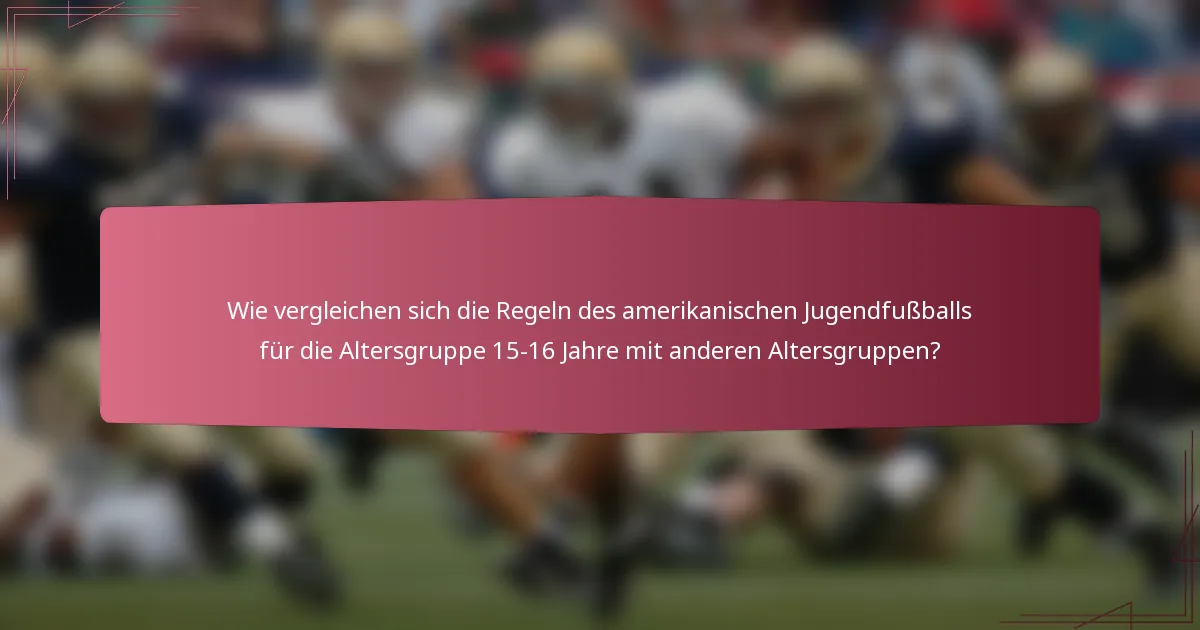 Wie vergleichen sich die Regeln des amerikanischen Jugendfußballs für die Altersgruppe 15-16 Jahre mit anderen Altersgruppen?