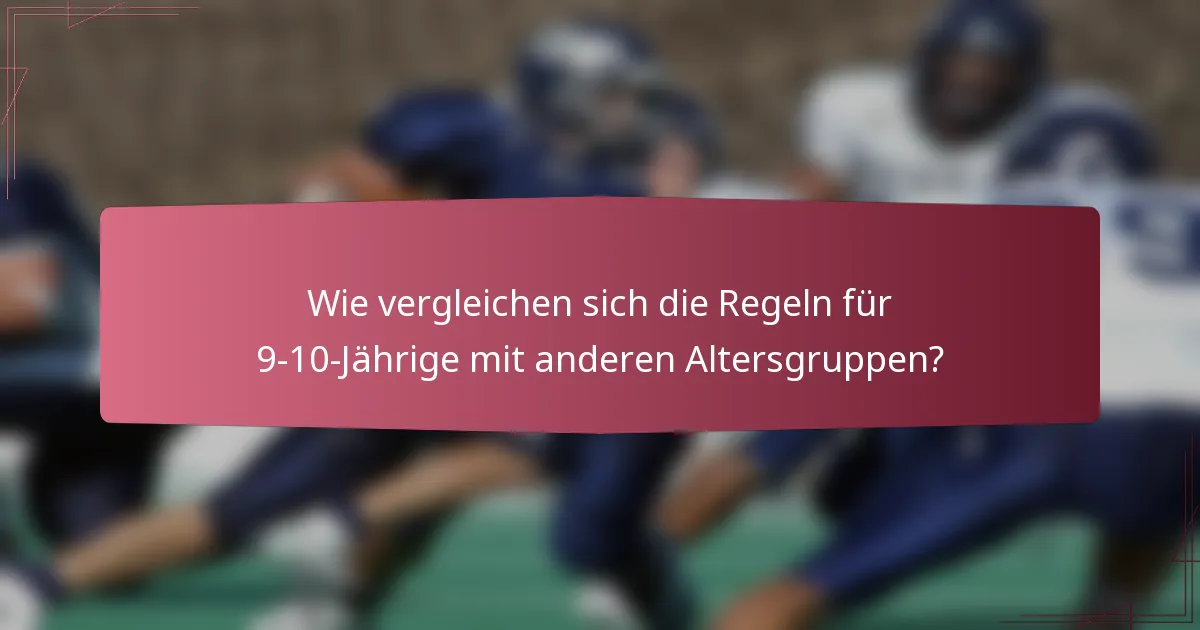 Wie vergleichen sich die Regeln für 9-10-Jährige mit anderen Altersgruppen?