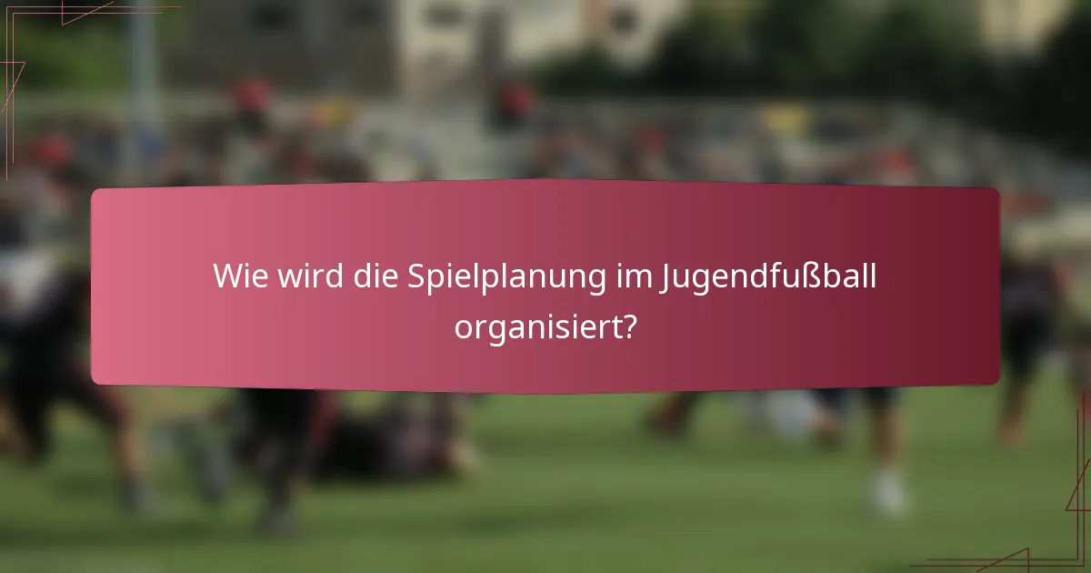 Wie wird die Spielplanung im Jugendfußball organisiert?
