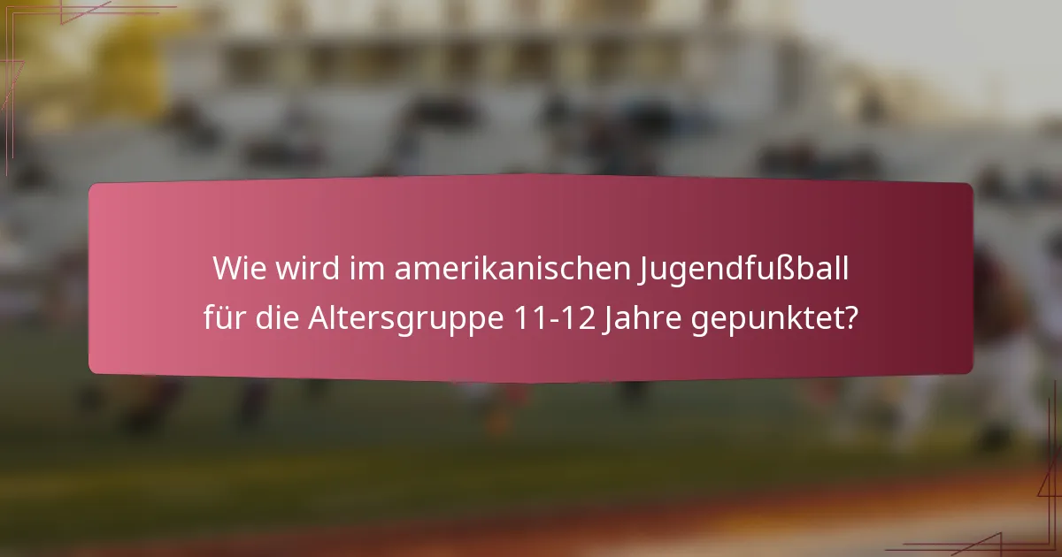 Wie wird im amerikanischen Jugendfußball für die Altersgruppe 11-12 Jahre gepunktet?